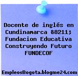 Docente de inglés en Cundinamarca &8211; Fundacion Educativa Construyendo Futuro FUNDECOF