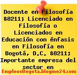 Docente en Filosofía &8211; Licenciado en Filosofía o Licenciados en Educación con énfasis en Filosofía en Bogotá, D.C. &8211; Importante empresa del sector en