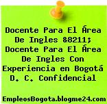 Docente Para El Área De Ingles &8211; Docente Para El Área De Ingles Con Experiencia en Bogotá D. C. Confidencial
