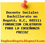 Docente Sociales Bachillerato en Bogotá, D.C. &8211; FUNDACION CALATRAVA PARA LA ENSEÑANZA PRECOZ