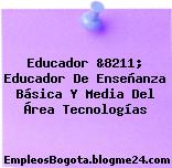 Educador &8211; Educador De Enseñanza Básica Y Media Del Área Tecnologías