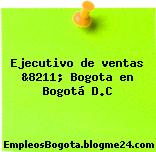 Ejecutivo de ventas &8211; Bogota en Bogotá D.C
