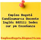 Empleo Bogotá Cundinamarca Docente Inglés &8211; Sedes sur pm Enseñanza