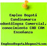 Empleo Bogotá Cundinamarca odontólogoa Comercial, conocimiento CAD CAM Enseñanza