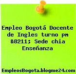 Empleo Bogotá Docente de Ingles turno pm &8211; Sede chia Enseñanza
