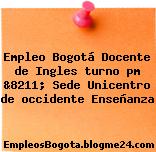 Empleo Bogotá Docente de Ingles turno pm &8211; Sede Unicentro de occidente Enseñanza