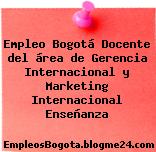 Empleo Bogotá Docente del área de Gerencia Internacional y Marketing Internacional Enseñanza