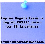 Empleo Bogotá Docente Inglés &8211; sedes sur PM Enseñanza