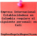 Empresa Internacional Estableciéndose en Colombia requiere el siguiente personal: en Cali