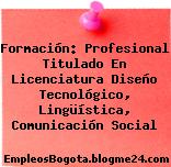 Formación: Profesional Titulado En Licenciatura Diseño Tecnológico, Lingüística, Comunicación Social