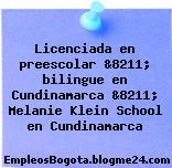 Licenciada en preescolar &8211; bilingue en Cundinamarca &8211; Melanie Klein School en Cundinamarca