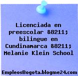 Licenciada en preescolar &8211; bilingue en Cundinamarca &8211; Melanie Klein School