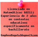 Licenciado en Matemáticas &8211; Experiencia de 2 años en contextos educativos específicamente en bachillerato