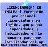 LICENCIADO(A) EN INGLÉS | Formación profesional Licenciatura en inglés, que posea capacidades y habilidades en lo humano: para ser facilitador del ap