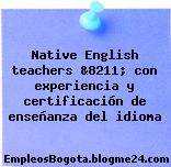 Native English teachers &8211; con experiencia y certificación de enseñanza del idioma