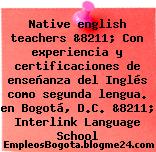 Native english teachers &8211; Con experiencia y certificaciones de enseñanza del Inglés como segunda lengua. en Bogotá, D.C. &8211; Interlink Language School