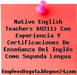 Native English Teachers &8211; Con Experiencia Y Certificaciones De Enseñanza Del Inglés Como Segunda Lengua