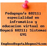 Pedagogo/a &8211; especialidad en infromatica y educacion virtual en Boyacá &8211; Sistemas GYG