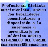 Profesional Dietista Nutricionista. &8211; Con habilidades comunicativas y disposición a la enseñanza y aprendizaje en Atlántico &8211; VITALSALUD DEL CARIBE IP