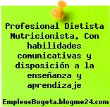 Profesional Dietista Nutricionista. Con habilidades comunicativas y disposición a la enseñanza y aprendizaje