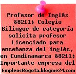 Profesor de Inglés &8211; Colegio Bilingue de categoría solicita profesor Licenciado para enseñanza del inglés. en Cundinamarca &8211; Importante empresa del