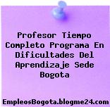 Profesor Tiempo Completo Programa En Dificultades Del Aprendizaje Sede Bogota