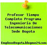 Profesor Tiempo Completo Programa Ingeniería De Telecomunicaciones Sede Bogota
