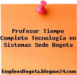 Profesor Tiempo Completo Tecnología en Sistemas Sede Bogota