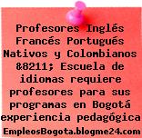 Profesores Inglés Francés Portugués Nativos y Colombianos &8211; Escuela de idiomas requiere profesores para sus programas en Bogotá experiencia pedagógica