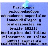 Psicólogos psicopedagógos educadores especiales fonoaudiólogos y profesionales en braile &8211; Municipios del Tolima Itinerantes en Tolima &8211; Instituto