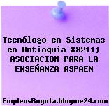 Tecnólogo en Sistemas en Antioquia &8211; ASOCIACION PARA LA ENSEÑANZA ASPAEN