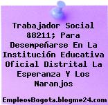 Trabajador Social &8211; Para Desempeñarse En La Institución Educativa Oficial Distrital La Esperanza Y Los Naranjos
