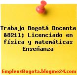 Trabajo Bogotá Docente &8211; Licenciado en física y matemáticas Enseñanza