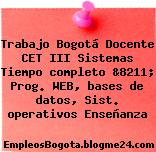 Trabajo Bogotá Docente CET III Sistemas Tiempo completo &8211; Prog. WEB, bases de datos, Sist. operativos Enseñanza