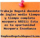 Trabajo Bogotá docente de ingles medio tiempo y tiempo completo mosquera &8211; Esta es tu oportunidad Mosquera Enseñanza