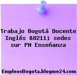 Trabajo Bogotá Docente Inglés &8211; sedes sur PM Enseñanza