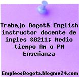 Trabajo Bogotá English instructor docente de ingles &8211; Medio tiempo Am o PM Enseñanza