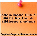 Trabajo Bogotá EUI667] &8211; Auxiliar de Biblioteca Enseñanza
