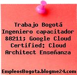 Trabajo Bogotá Ingeniero capacitador &8211; Google Cloud Certified: Cloud Architect Enseñanza