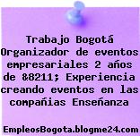 Trabajo Bogotá Organizador de eventos empresariales 2 años de &8211; Experiencia creando eventos en las compañias Enseñanza