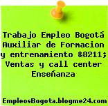 Trabajo Empleo Bogotá Auxiliar de Formacion y entrenamiento &8211; Ventas y call center Enseñanza