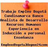 Trabajo Empleo Bogotá Cundinamarca Banco Analista de Desarrollo Recursos Humanos Experiencia en Inducción a personal Enseñanza