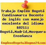 Trabajo Empleo Bogotá Cundinamarca Docente de inglés con manejo excelente del idioma &8211; Bogotá,Madrid,Mosquera Enseñanza