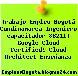 Trabajo Empleo Bogotá Cundinamarca Ingeniero capacitador &8211; Google Cloud Certified: Cloud Architect Enseñanza