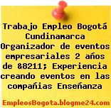 Trabajo Empleo Bogotá Cundinamarca Organizador de eventos empresariales 2 años de &8211; Experiencia creando eventos en las compañias Enseñanza