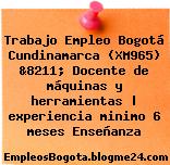 Trabajo Empleo Bogotá Cundinamarca (XM965) &8211; Docente de máquinas y herramientas | experiencia minimo 6 meses Enseñanza