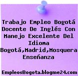 Trabajo Empleo Bogotá Docente De Inglés Con Manejo Excelente Del Idioma Bogotá,Madrid,Mosquera Enseñanza