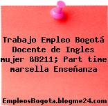 Trabajo Empleo Bogotá Docente de Ingles mujer &8211; Part time marsella Enseñanza