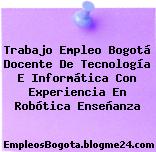 Trabajo Empleo Bogotá Docente De Tecnología E Informática Con Experiencia En Robótica Enseñanza