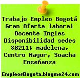 Trabajo Empleo Bogotá Gran Oferta laboral Docente Ingles Disponibilidad sedes &8211; madelena, Centro Mayor, Soacha Enseñanza